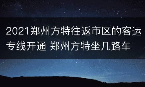 2021郑州方特往返市区的客运专线开通 郑州方特坐几路车