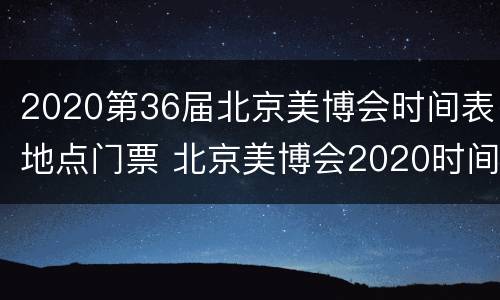2020第36届北京美博会时间表地点门票 北京美博会2020时间表和地址