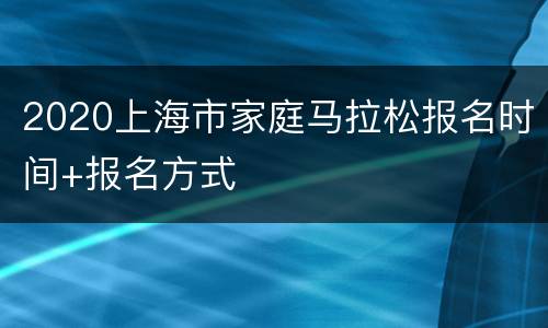 2020上海市家庭马拉松报名时间+报名方式