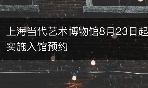 上海当代艺术博物馆8月23日起实施入馆预约