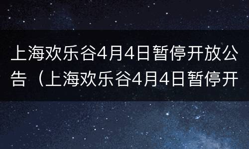上海欢乐谷4月4日暂停开放公告（上海欢乐谷4月4日暂停开放公告吗）