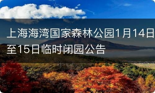 上海海湾国家森林公园1月14日至15日临时闭园公告