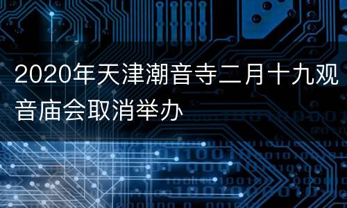2020年天津潮音寺二月十九观音庙会取消举办