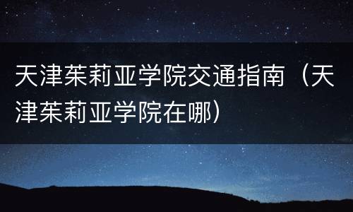 天津茱莉亚学院交通指南（天津茱莉亚学院在哪）