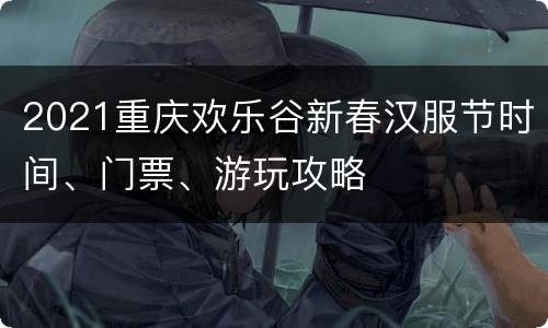 2021重庆欢乐谷新春汉服节时间、门票、游玩攻略