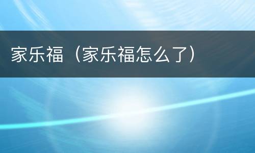 家乐福（家乐福怎么了）