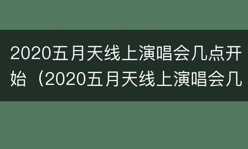 2020五月天线上演唱会几点开始（2020五月天线上演唱会几点开始的）