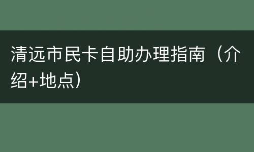 清远市民卡自助办理指南（介绍+地点）