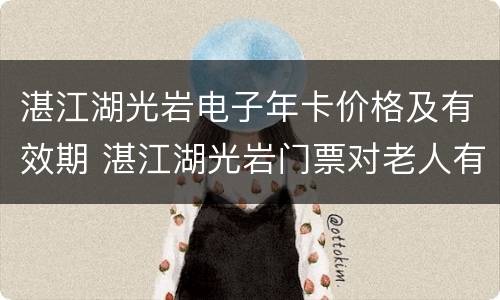 湛江湖光岩电子年卡价格及有效期 湛江湖光岩门票对老人有优惠政策吗