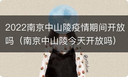 2022南京中山陵疫情期间开放吗（南京中山陵今天开放吗）