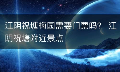 江阴祝塘梅园需要门票吗？ 江阴祝塘附近景点