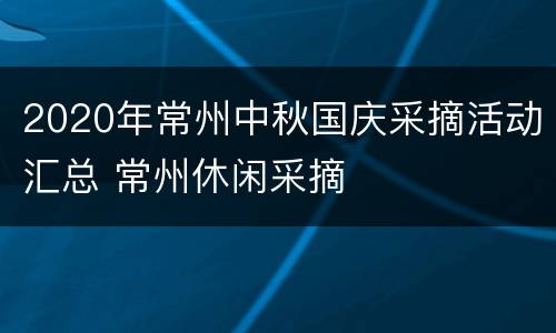 2020年常州中秋国庆采摘活动汇总 常州休闲采摘