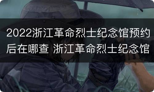 2022浙江革命烈士纪念馆预约后在哪查 浙江革命烈士纪念馆公众号