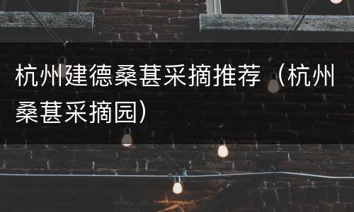 杭州建德桑葚采摘推荐（杭州桑葚采摘园）