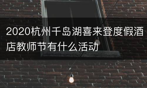 2020杭州千岛湖喜来登度假酒店教师节有什么活动