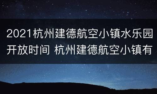 2021杭州建德航空小镇水乐园开放时间 杭州建德航空小镇有什么好玩的