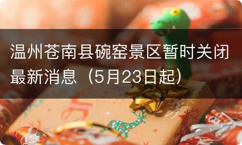 温州苍南县碗窑景区暂时关闭最新消息（5月23日起）