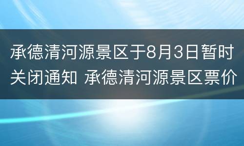 承德清河源景区于8月3日暂时关闭通知 承德清河源景区票价多少