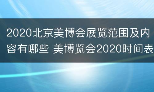 2020北京美博会展览范围及内容有哪些 美博览会2020时间表