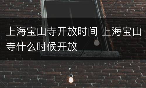 上海宝山寺开放时间 上海宝山寺什么时候开放