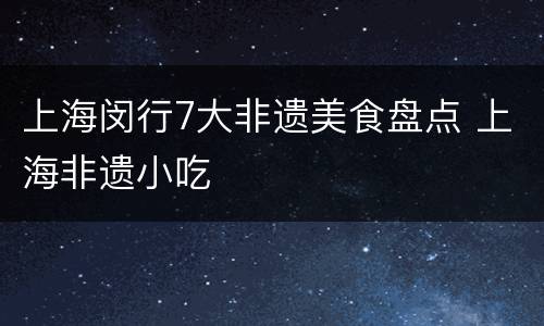 上海闵行7大非遗美食盘点 上海非遗小吃