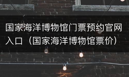 国家海洋博物馆门票预约官网入口（国家海洋博物馆票价）