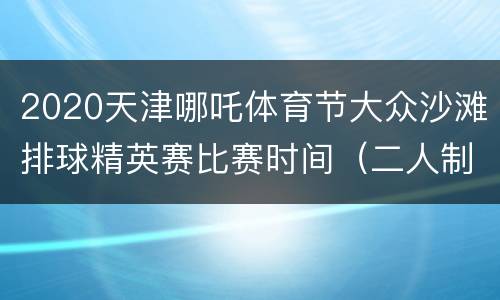 2020天津哪吒体育节大众沙滩排球精英赛比赛时间（二人制）