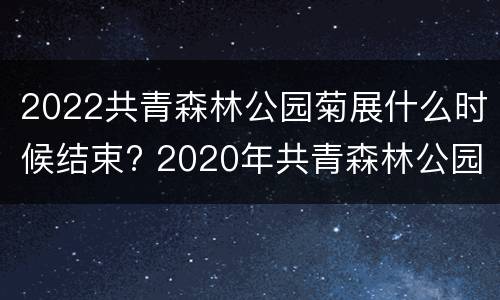 2022共青森林公园菊展什么时候结束? 2020年共青森林公园菊展门票