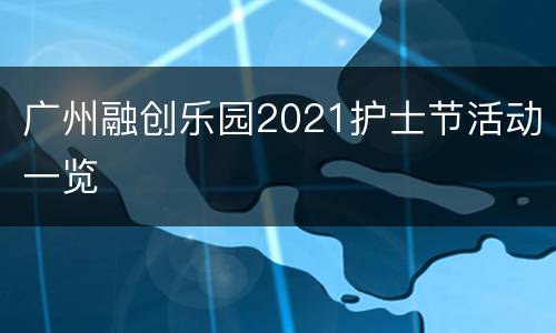 广州融创乐园2021护士节活动一览