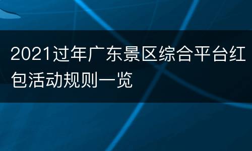 2021过年广东景区综合平台红包活动规则一览