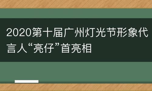 2020第十届广州灯光节形象代言人“亮仔”首亮相