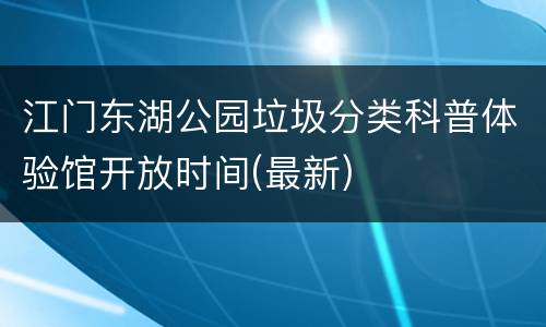 江门东湖公园垃圾分类科普体验馆开放时间(最新)