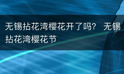 无锡拈花湾樱花开了吗？ 无锡拈花湾樱花节