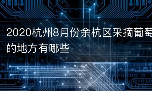 2020杭州8月份余杭区采摘葡萄的地方有哪些