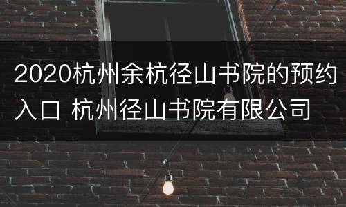 2020杭州余杭径山书院的预约入口 杭州径山书院有限公司