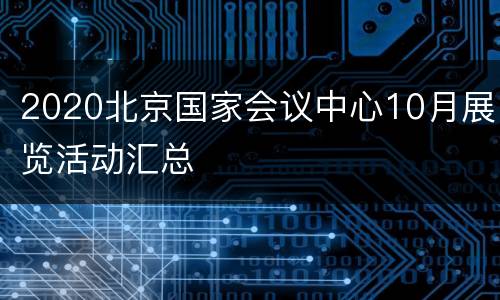 2020北京国家会议中心10月展览活动汇总