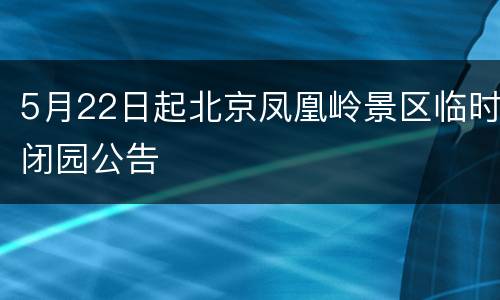 5月22日起北京凤凰岭景区临时闭园公告