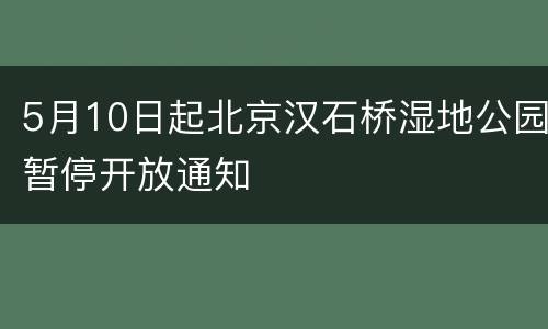 5月10日起北京汉石桥湿地公园暂停开放通知