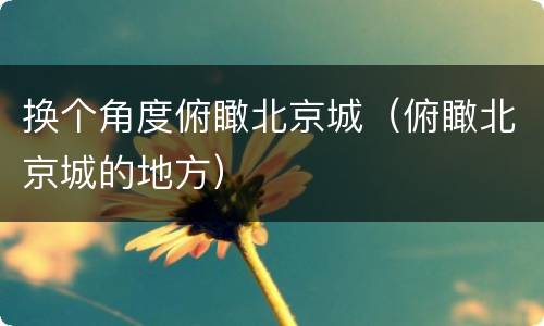 换个角度俯瞰北京城（俯瞰北京城的地方）