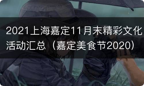 2021上海嘉定11月末精彩文化活动汇总（嘉定美食节2020）