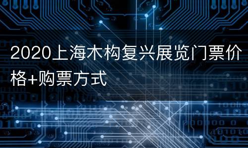 2020上海木构复兴展览门票价格+购票方式