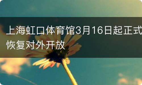 上海虹口体育馆3月16日起正式恢复对外开放