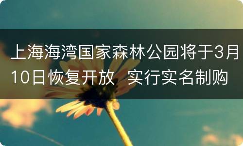 上海海湾国家森林公园将于3月10日恢复开放  实行实名制购票