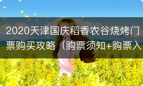 2020天津国庆稻香农谷烧烤门票购买攻略（购票须知+购票入口）