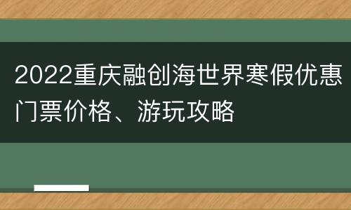2022重庆融创海世界寒假优惠门票价格、游玩攻略