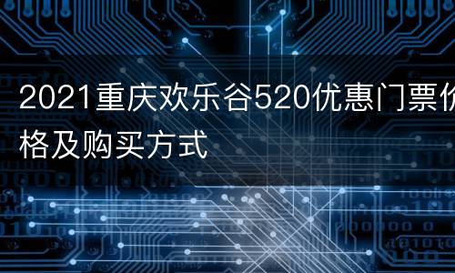 2021重庆欢乐谷520优惠门票价格及购买方式