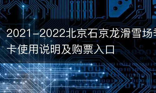 2021-2022北京石京龙滑雪场季卡使用说明及购票入口