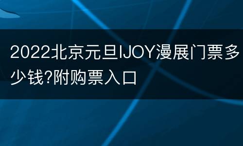 2022北京元旦IJOY漫展门票多少钱?附购票入口