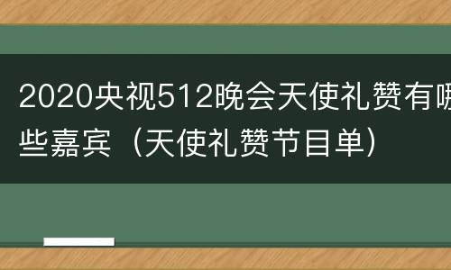 2020央视512晚会天使礼赞有哪些嘉宾（天使礼赞节目单）