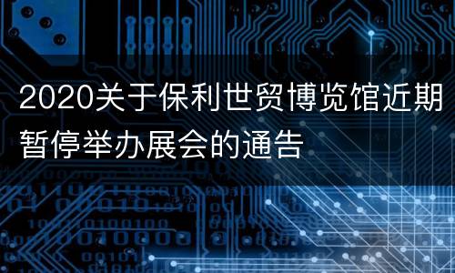 2020关于保利世贸博览馆近期暂停举办展会的通告